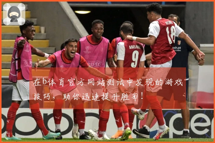 在b体育官方网站测试中发现的游戏技巧，助你迅速提升胜率！