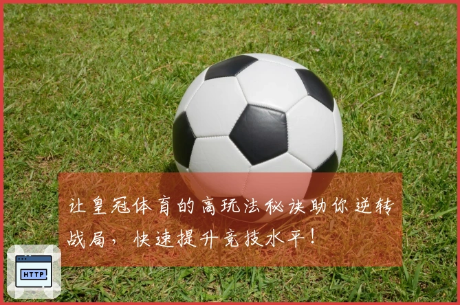 让皇冠体育的高玩法秘诀助你逆转战局，快速提升竞技水平！