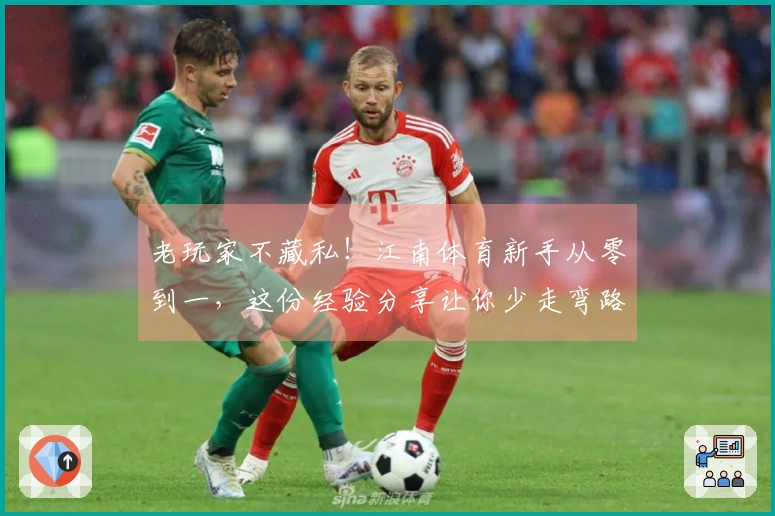 老玩家不藏私！江南体育新手从零到一，这份经验分享让你少走弯路，快速上手！