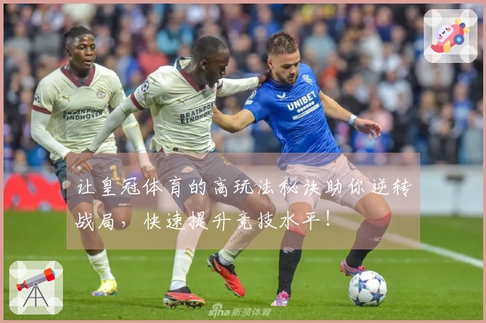 让皇冠体育的高玩法秘诀助你逆转战局，快速提升竞技水平！