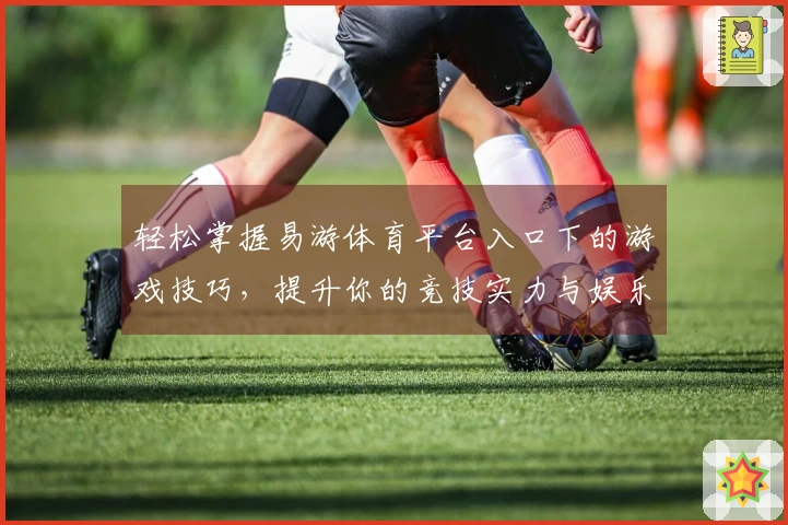 轻松掌握易游体育平台入口下的游戏技巧，提升你的竞技实力与娱乐体验