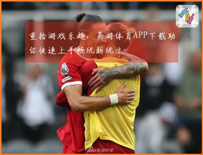 重拾游戏乐趣，易游体育APP下载助你快速上手畅玩新玩法
