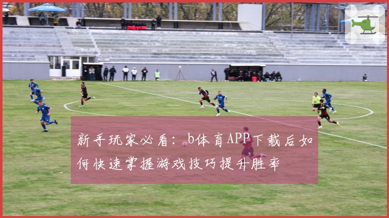 新手玩家必看：b体育APP下载后如何快速掌握游戏技巧提升胜率