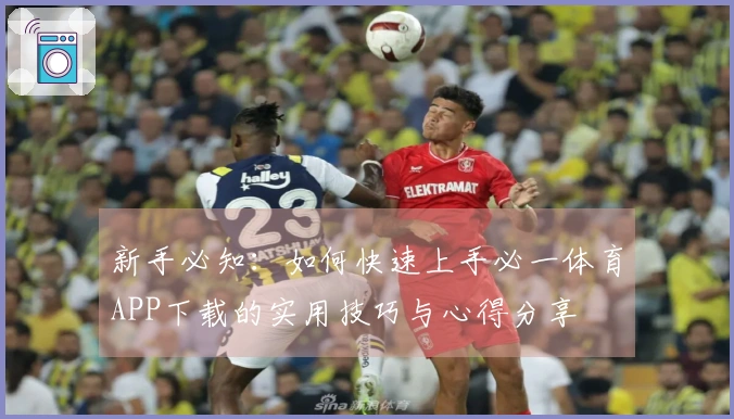 新手必知：如何快速上手必一体育APP下载的实用技巧与心得分享