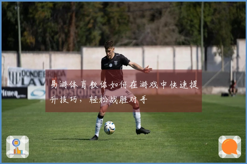 易游体育教你如何在游戏中快速提升技巧，轻松战胜对手
