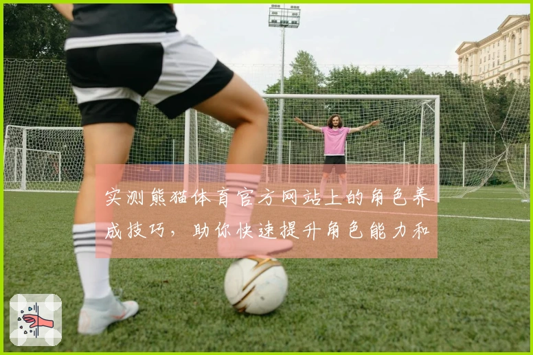实测熊猫体育官方网站上的角色养成技巧，助你快速提升角色能力和游戏体验