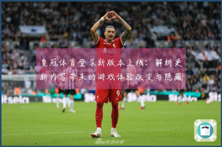 皇冠体育登录新版本上线：解析更新内容带来的游戏体验改变与隐藏攻略